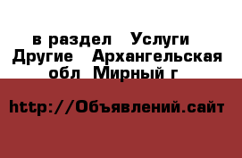  в раздел : Услуги » Другие . Архангельская обл.,Мирный г.